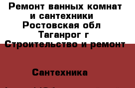 Ремонт ванных комнат и сантехники - Ростовская обл., Таганрог г. Строительство и ремонт » Сантехника   